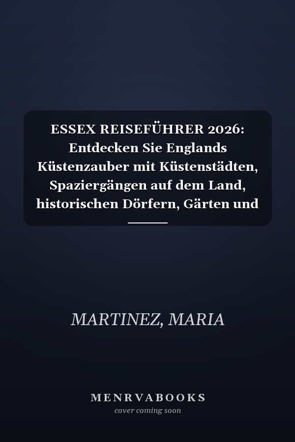 ESSEX REISEFÜHRER 2026: Entdecken Sie Englands Küstenzauber mit Küstenstädten, Spaziergängen auf dem Land, historischen Dörfern, Gärten und Reisetipps (German Edition)
