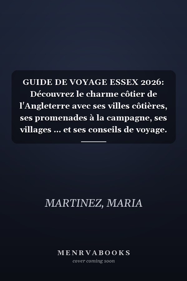 GUIDE DE VOYAGE ESSEX 2026: Découvrez le charme côtier de l'Angleterre avec ses villes côtières, ses promenades à la campagne, ses villages ... et ses conseils de voyage. (French Edition)