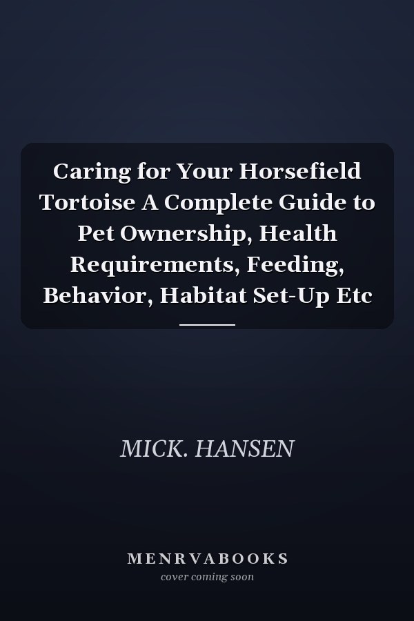 Caring for Your Horsefield Tortoise A Complete Guide to Pet Ownership, Health Requirements, Feeding, Behavior, Habitat Set-Up Etc