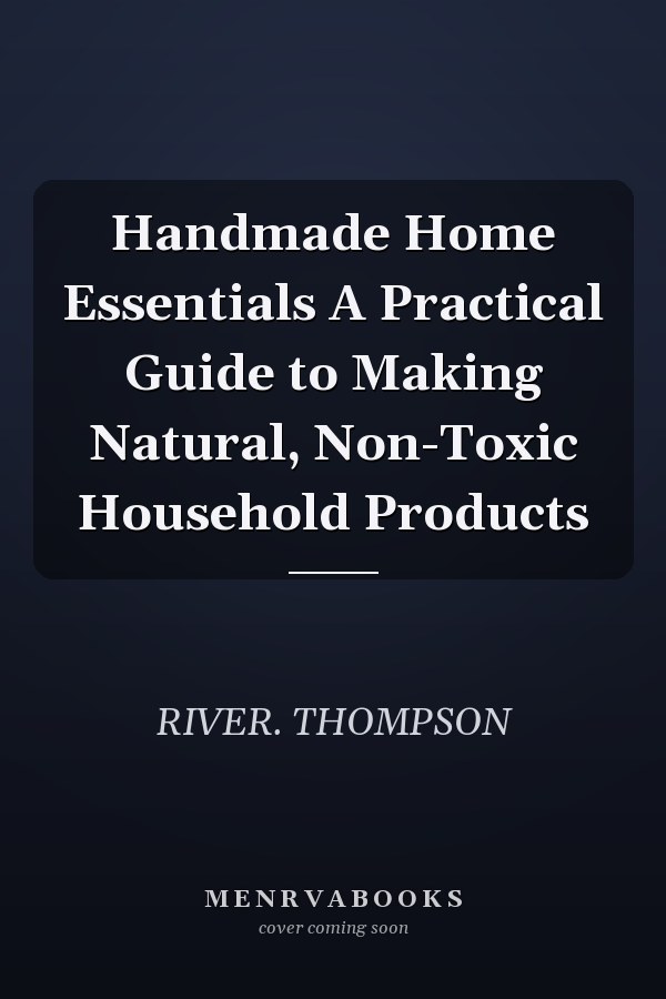Handmade Home Essentials A Practical Guide to Making Natural, Non-Toxic Household Products