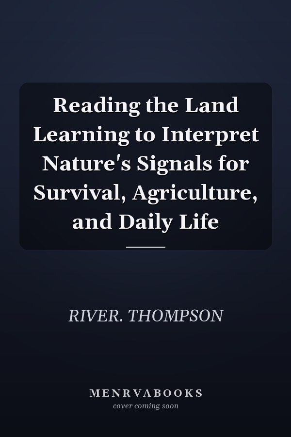 Reading the Land Learning to Interpret Nature's Signals for Survival, Agriculture, and Daily Life