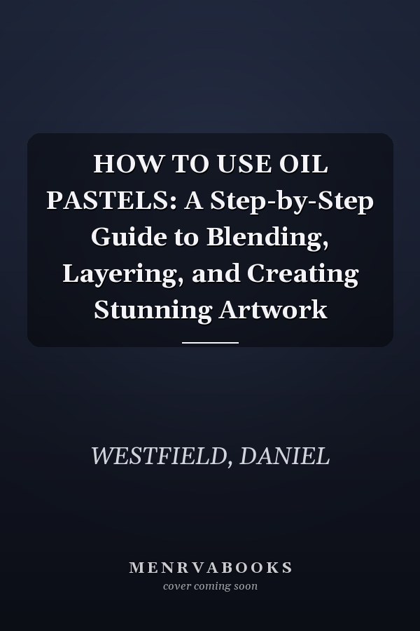 HOW TO USE OIL PASTELS: A Step-by-Step Guide to Blending, Layering, and Creating Stunning Artwork