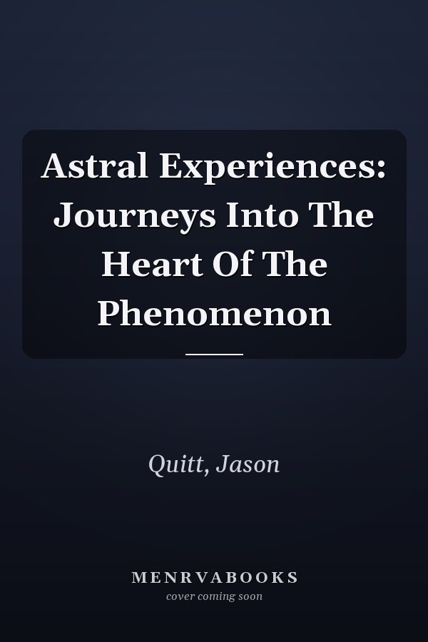 Astral Experiences: Journeys Into The Heart Of The Phenomenon
