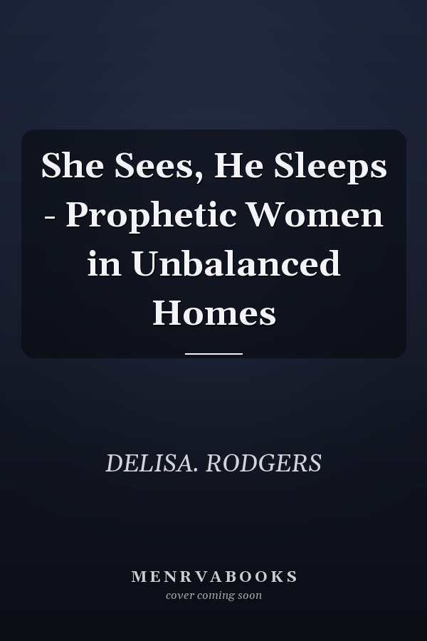 She Sees, He Sleeps - Prophetic Women in Unbalanced Homes