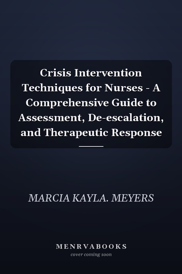 Crisis Intervention Techniques for Nurses - A Comprehensive Guide to Assessment, De-escalation, and Therapeutic Response
