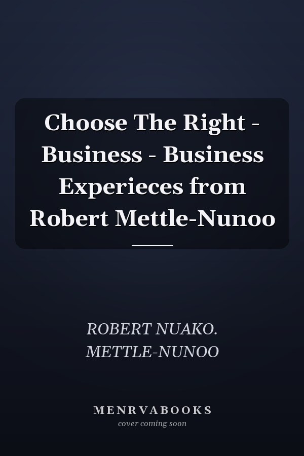 Choose The Right - Business - Business Experieces from Robert Mettle-Nunoo