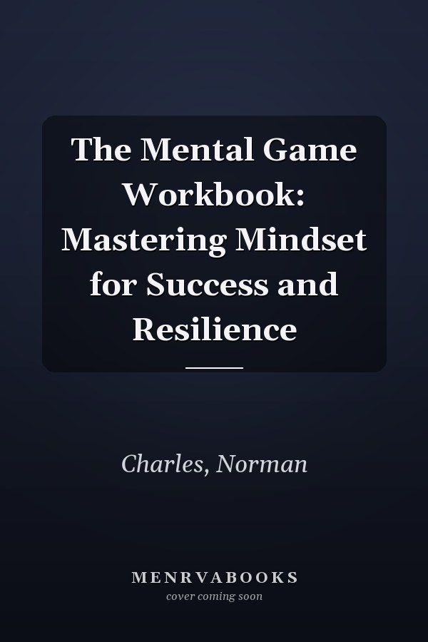The Mental Game Workbook: Mastering Mindset for Success and Resilience