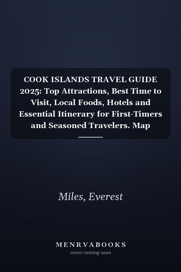 COOK ISLANDS TRAVEL GUIDE 2025: Top Attractions, Best Time to Visit, Local Foods, Hotels and Essential Itinerary for First-Timers and Seasoned Travelers. Map Included.
