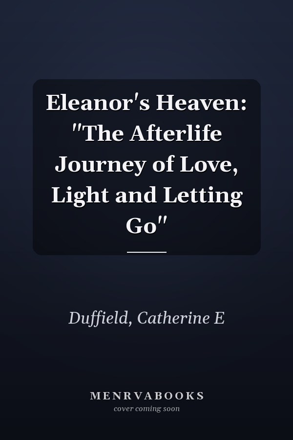 Eleanor's Heaven: "The Afterlife Journey of Love, Light and Letting Go"