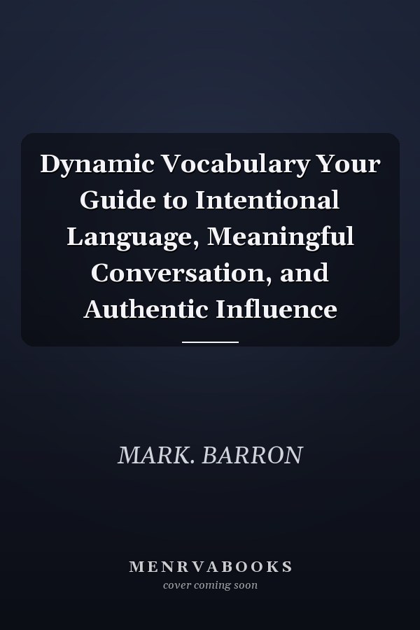 Dynamic Vocabulary Your Guide to Intentional Language, Meaningful Conversation, and Authentic Influence