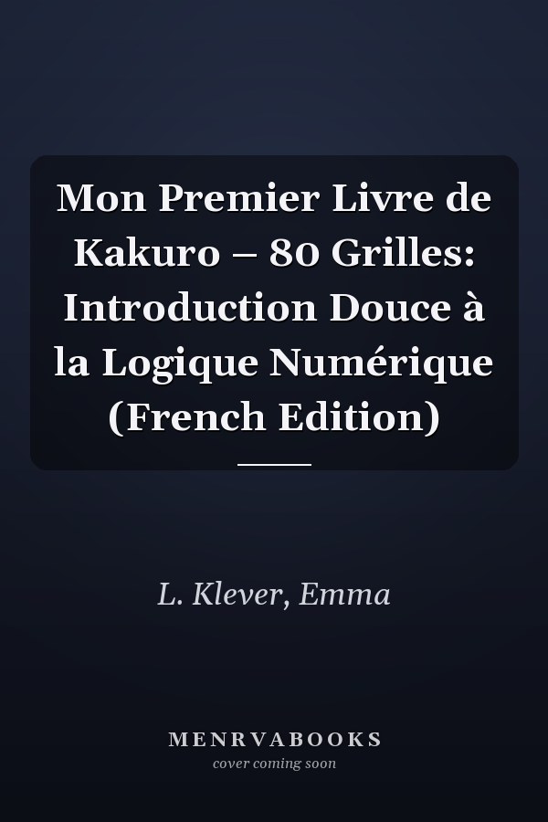 Mon Premier Livre de Kakuro – 80 Grilles: Introduction Douce à la Logique Numérique (French Edition)