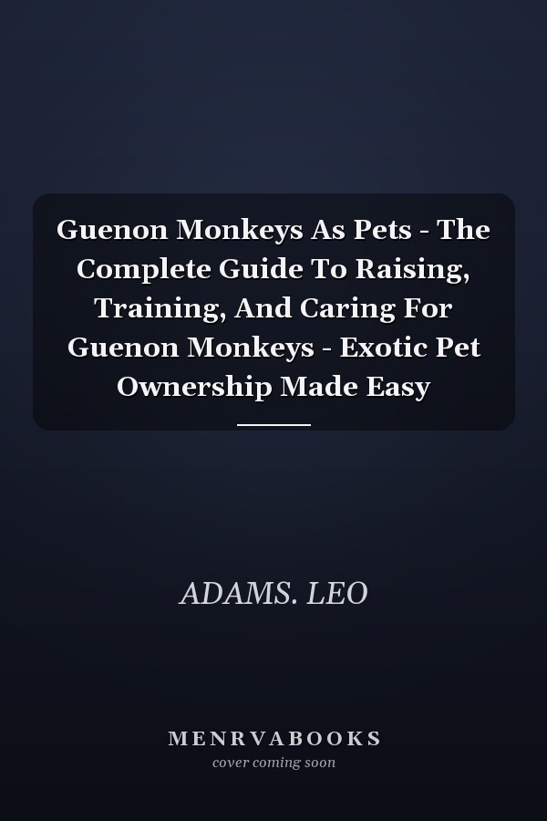 Guenon Monkeys As Pets - The Complete Guide To Raising, Training, And Caring For Guenon Monkeys - Exotic Pet Ownership Made Easy