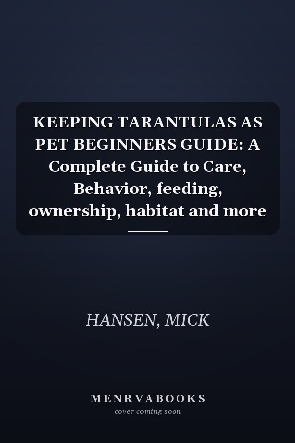 KEEPING TARANTULAS AS PET BEGINNERS GUIDE: A Complete Guide to Care, Behavior, feeding, ownership, habitat and more