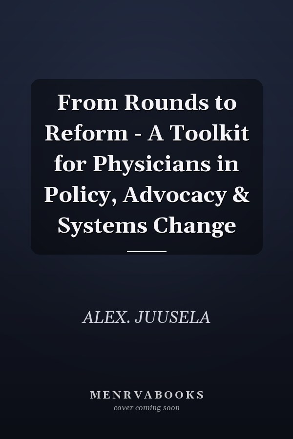 From Rounds to Reform - A Toolkit for Physicians in Policy, Advocacy & Systems Change