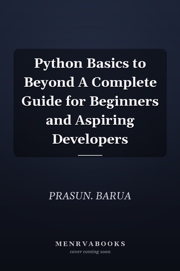 Python Basics to Beyond A Complete Guide for Beginners and Aspiring Developers