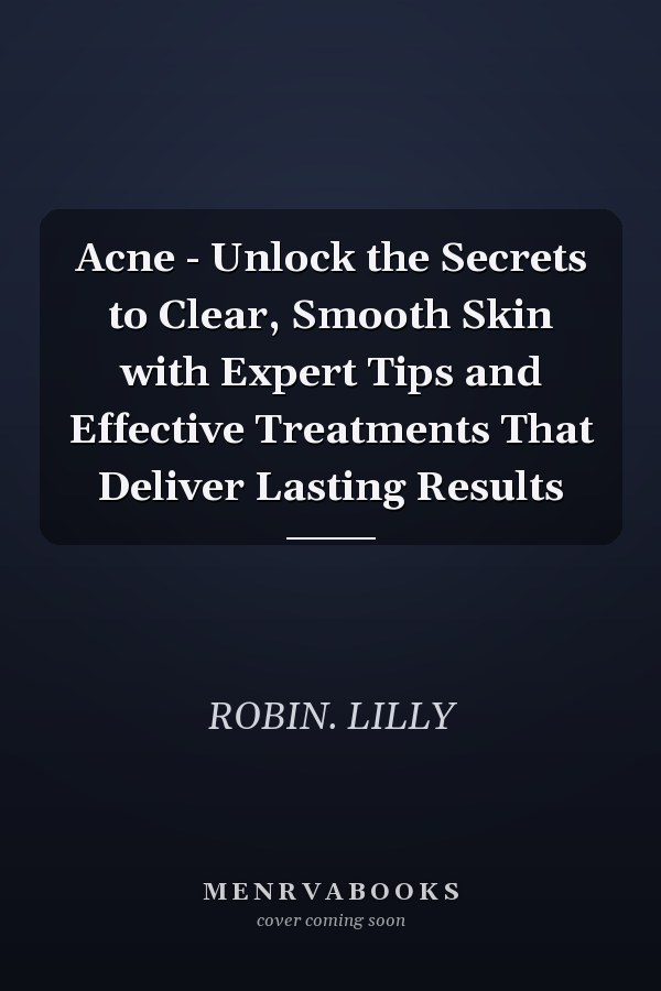 Acne - Unlock the Secrets to Clear, Smooth Skin with Expert Tips and Effective Treatments That Deliver Lasting Results
