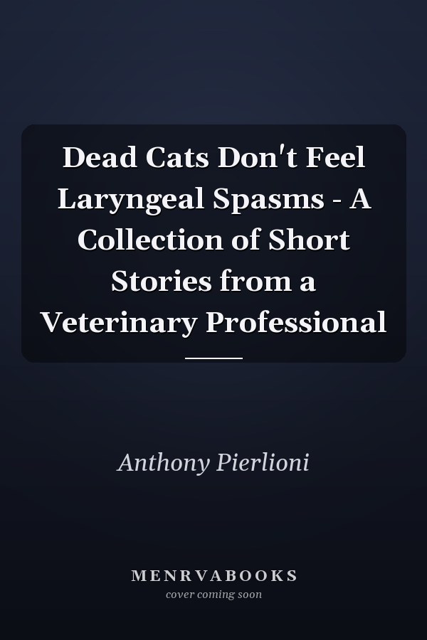 Dead Cats Don't Feel Laryngeal Spasms - A Collection of Short Stories from a Veterinary Professional
