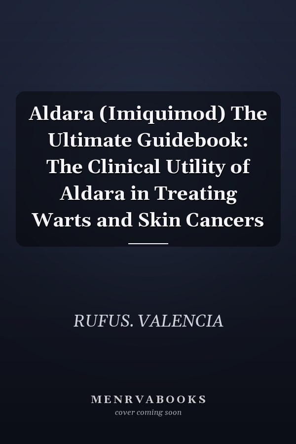 Aldara (Imiquimod) The Ultimate Guidebook: The Clinical Utility of Aldara in Treating Warts and Skin Cancers
