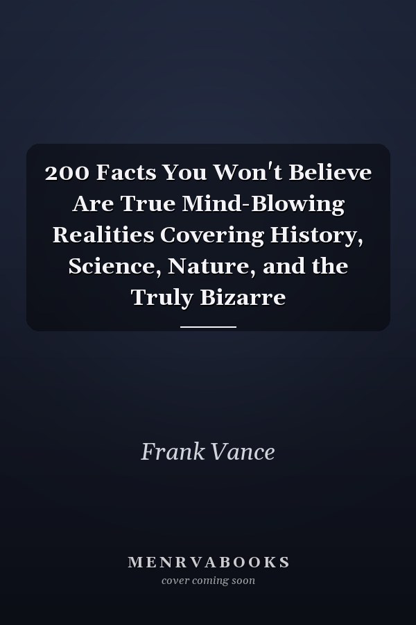 200 Facts You Won't Believe Are True Mind-Blowing Realities Covering History, Science, Nature, and the Truly Bizarre