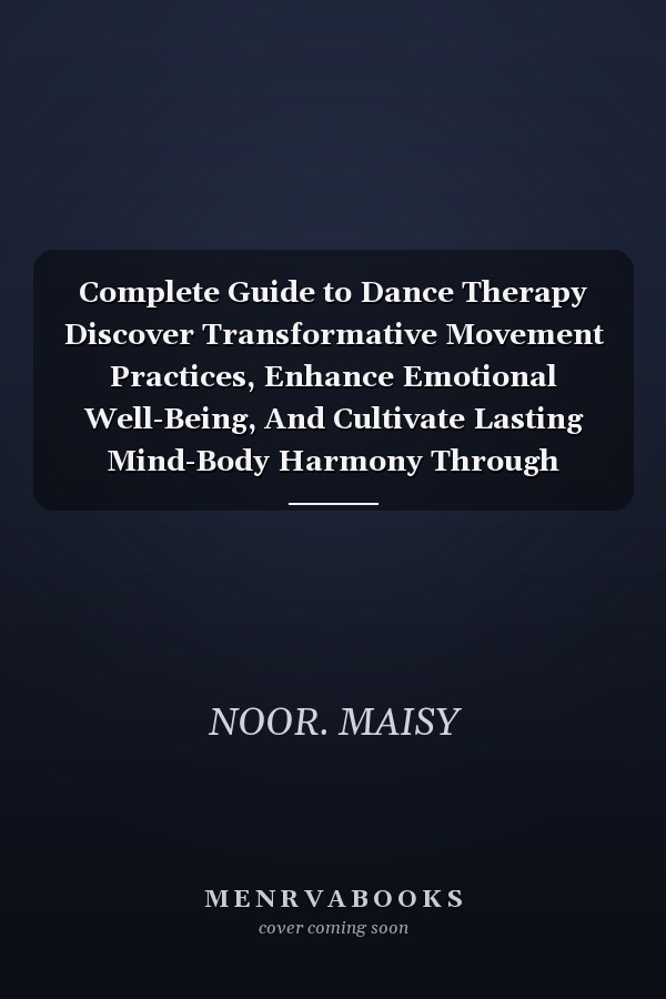 Complete Guide to Dance Therapy Discover Transformative Movement Practices, Enhance Emotional Well-Being, And Cultivate Lasting Mind-Body Harmony Through Expert Insights And Practical Techniques