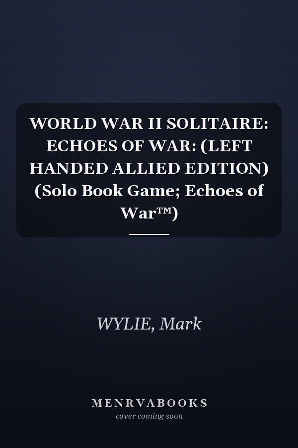 WORLD WAR II SOLITAIRE: ECHOES OF WAR: (LEFT HANDED ALLIED EDITION) (Solo Book Game; Echoes of War™)