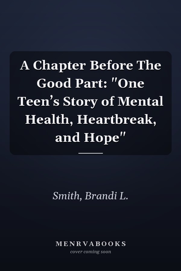 A Chapter Before The Good Part: "One Teen’s Story of Mental Health, Heartbreak, and Hope"