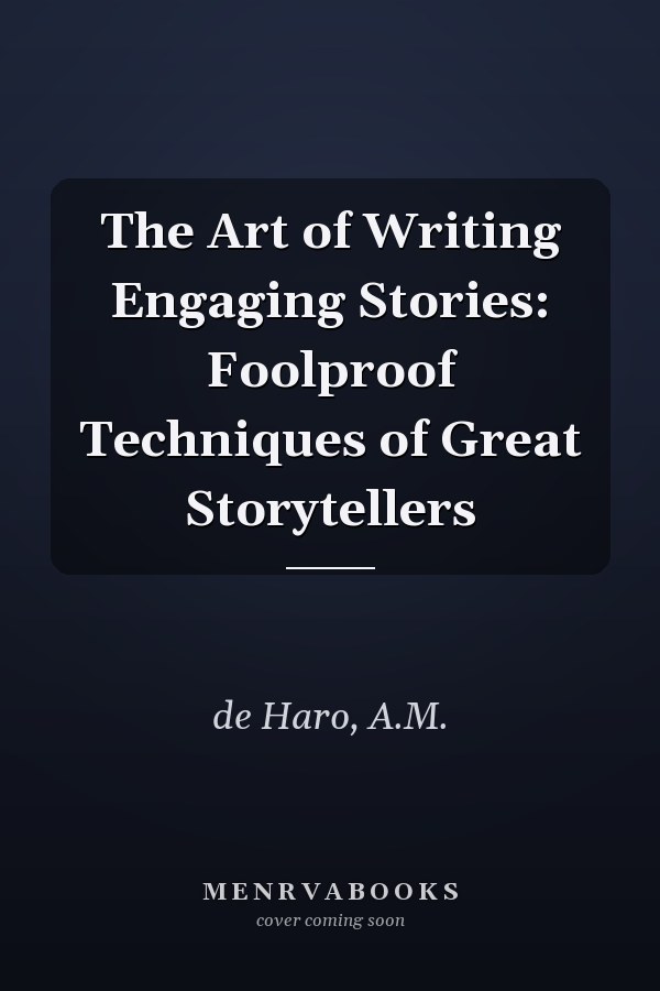 The Art of Writing Engaging Stories: Foolproof Techniques of Great Storytellers