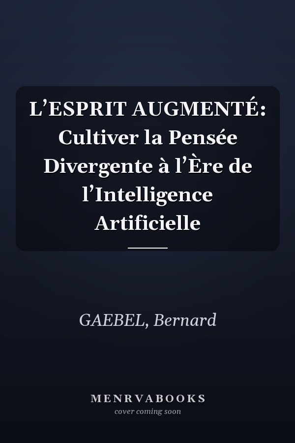 L’ESPRIT AUGMENTÉ: Cultiver la Pensée Divergente à l’Ère de l’Intelligence Artificielle