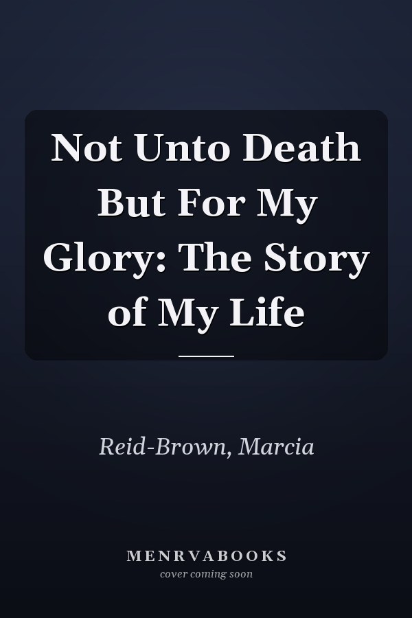 Not Unto Death But For My Glory: The Story of My Life