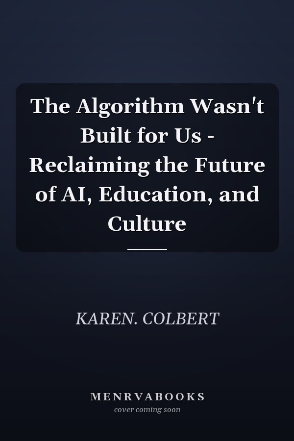 The Algorithm Wasn't Built for Us - Reclaiming the Future of AI, Education, and Culture