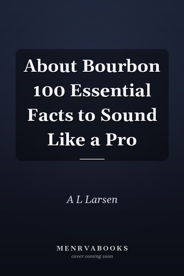 About Bourbon 100 Essential Facts to Sound Like a Pro