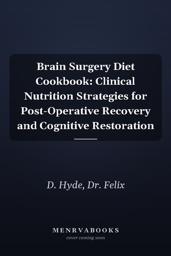 Brain Surgery Diet Cookbook: Clinical Nutrition Strategies for Post-Operative Recovery and Cognitive Restoration