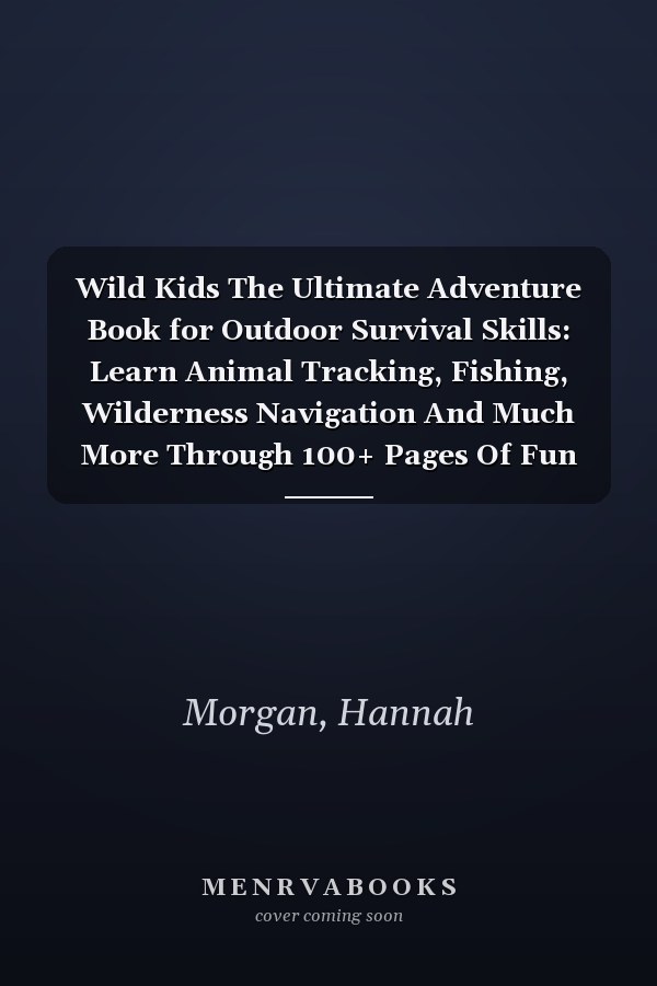 Wild Kids The Ultimate Adventure Book for Outdoor Survival Skills: Learn Animal Tracking, Fishing, Wilderness Navigation And Much More Through 100+ Pages Of Fun Activities