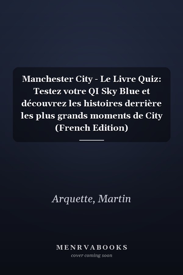 Manchester City - Le Livre Quiz: Testez votre QI Sky Blue et découvrez les histoires derrière les plus grands moments de City (French Edition)