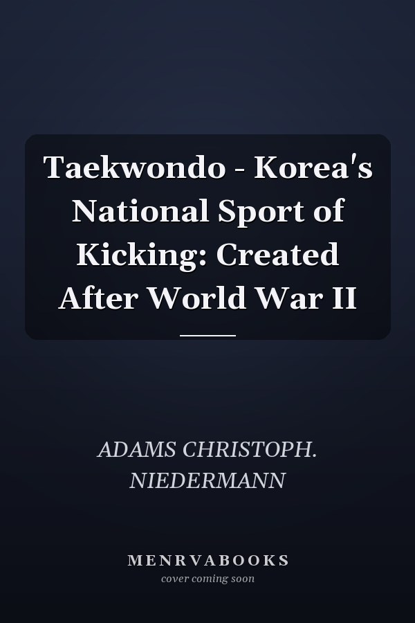 Taekwondo - Korea's National Sport of Kicking: Created After World War II