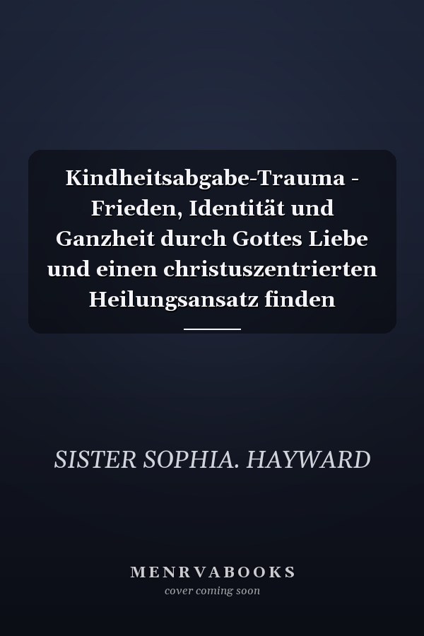 Kindheitsabgabe-Trauma - Frieden, Identität und Ganzheit durch Gottes Liebe und einen christuszentrierten Heilungsansatz finden