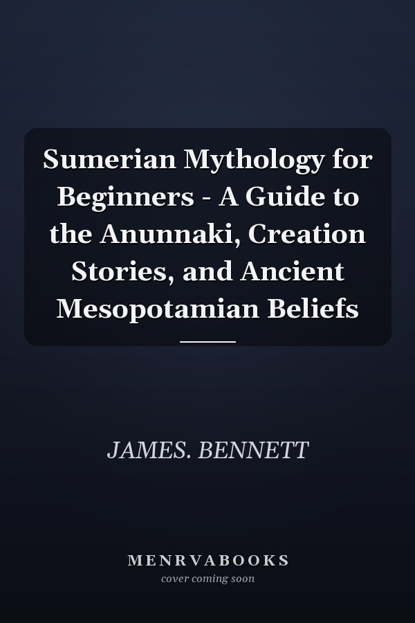 Sumerian Mythology for Beginners - A Guide to the Anunnaki, Creation Stories, and Ancient Mesopotamian Beliefs