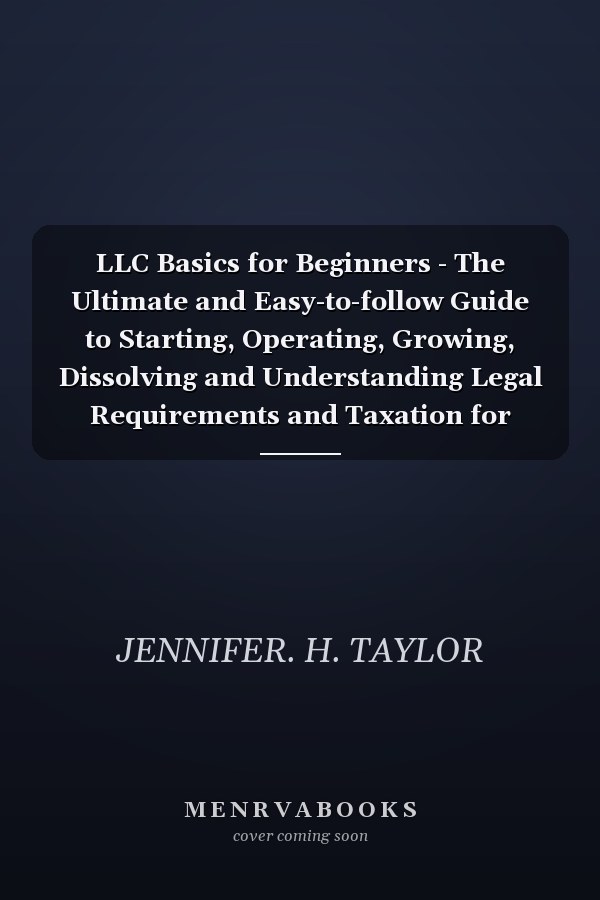 LLC Basics for Beginners - The Ultimate and Easy-to-follow Guide to Starting, Operating, Growing, Dissolving and Understanding Legal Requirements and Taxation for Beginners, Aspiring Entrepreneurs