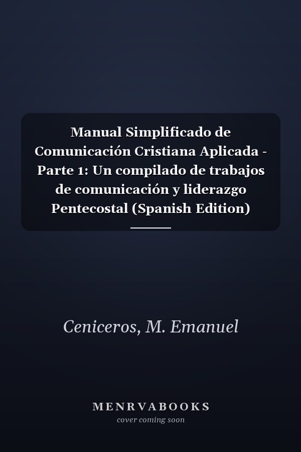 Manual Simplificado de Comunicación Cristiana Aplicada - Parte 1: Un compilado de trabajos de comunicación y liderazgo Pentecostal (Spanish Edition)