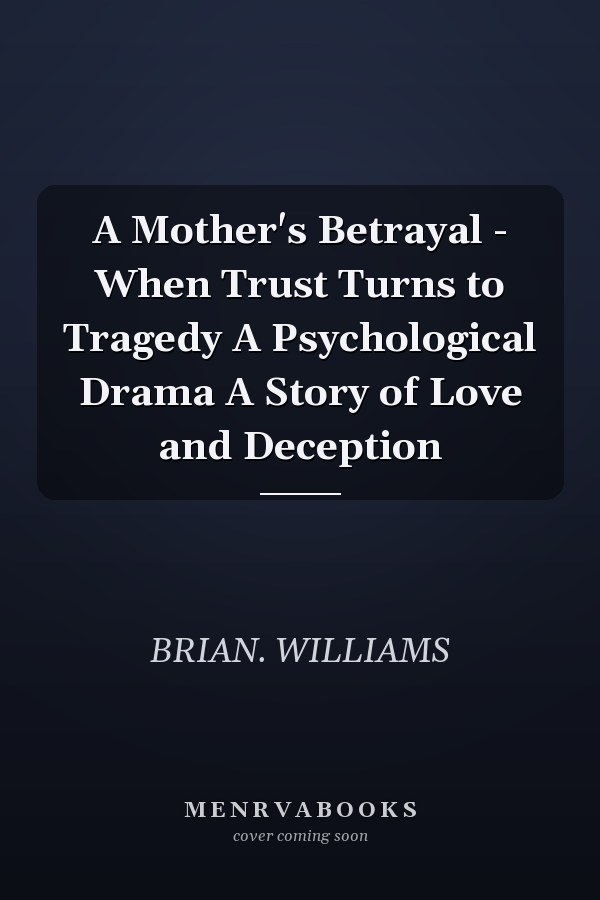 A Mother's Betrayal - When Trust Turns to Tragedy A Psychological Drama A Story of Love and Deception