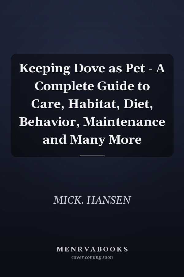 Keeping Dove as Pet - A Complete Guide to Care, Habitat, Diet, Behavior, Maintenance and Many More