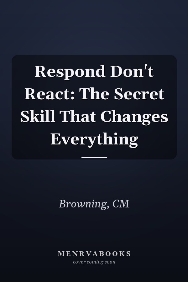 Respond Don't React: The Secret Skill That Changes Everything