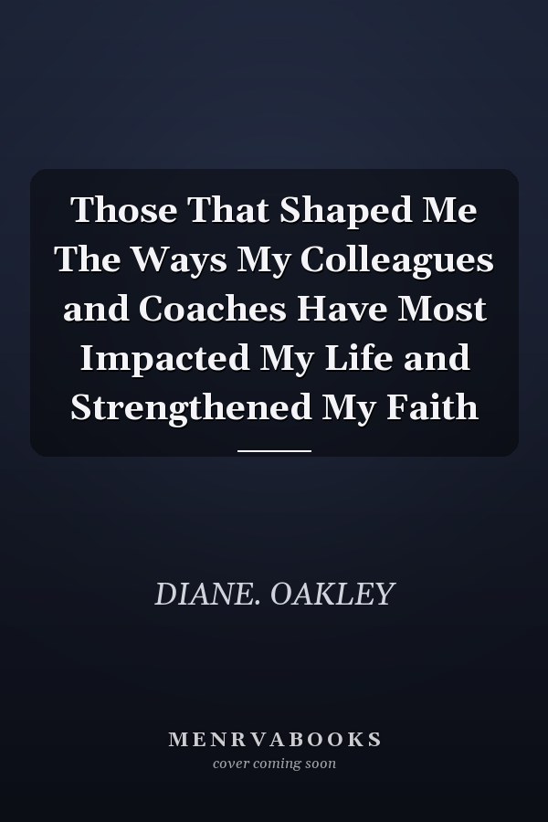Those That Shaped Me The Ways My Colleagues and Coaches Have Most Impacted My Life and Strengthened My Faith