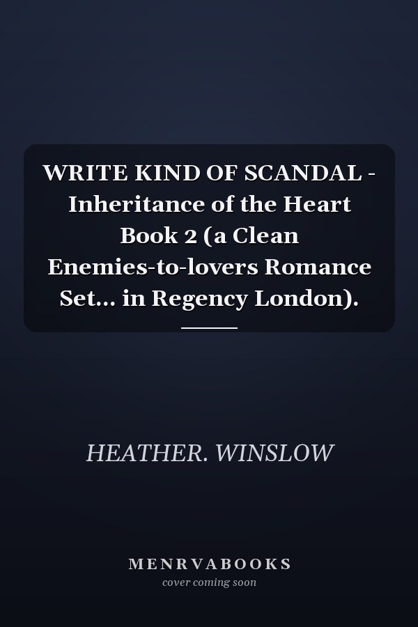 WRITE KIND OF SCANDAL - Inheritance of the Heart Book 2 (a Clean Enemies-to-lovers Romance Set... in Regency London).