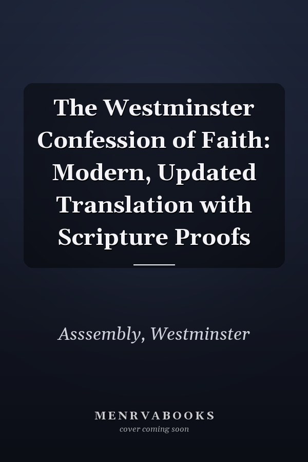 The Westminster Confession of Faith: Modern, Updated Translation with Scripture Proofs