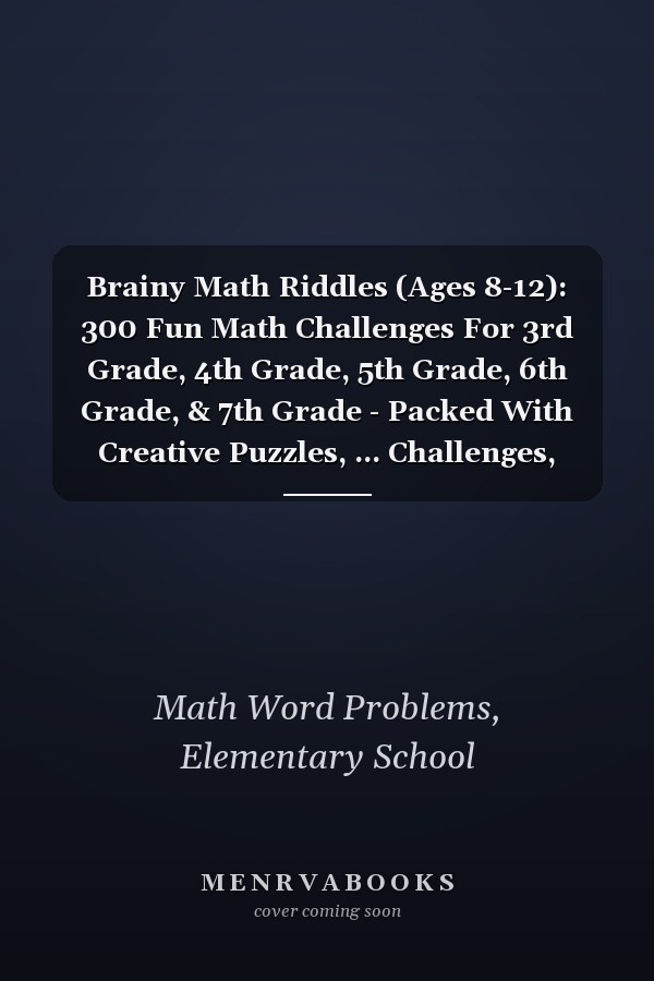 Brainy Math Riddles (Ages 8-12): 300 Fun Math Challenges For 3rd Grade, 4th Grade, 5th Grade, 6th Grade, & 7th Grade - Packed With Creative Puzzles, ... Challenges, Geometry & Math Word Problems