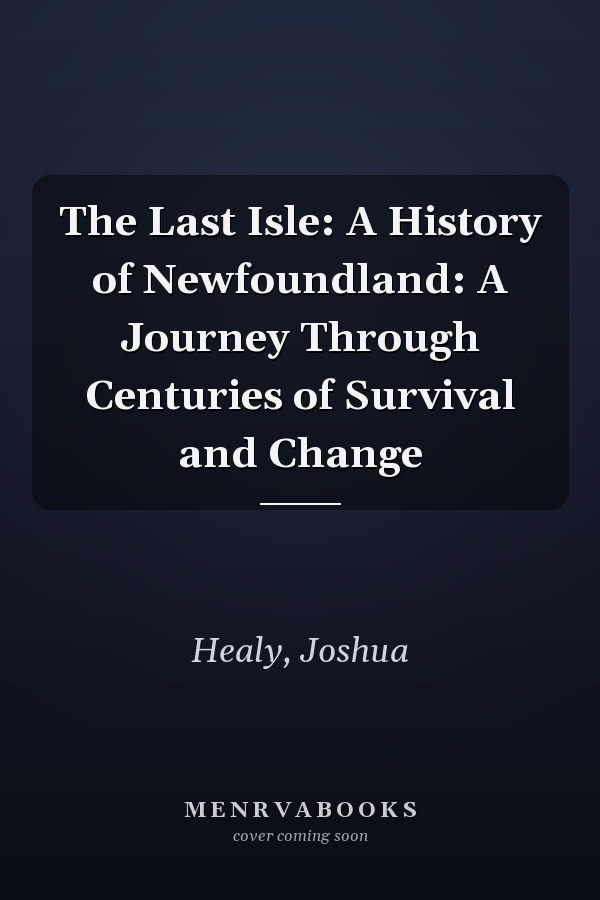 The Last Isle: A History of Newfoundland: A Journey Through Centuries of Survival and Change