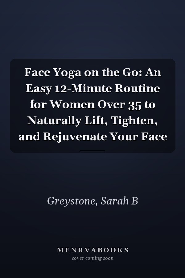 Face Yoga on the Go: An Easy 12-Minute Routine for Women Over 35 to Naturally Lift, Tighten, and Rejuvenate Your Face