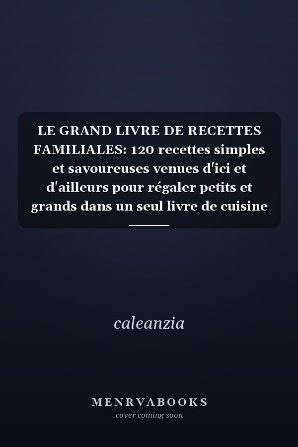 LE GRAND LIVRE DE RECETTES FAMILIALES: 120 recettes simples et savoureuses venues d'ici et d'ailleurs pour régaler petits et grands dans un seul livre de cuisine (French Edition)