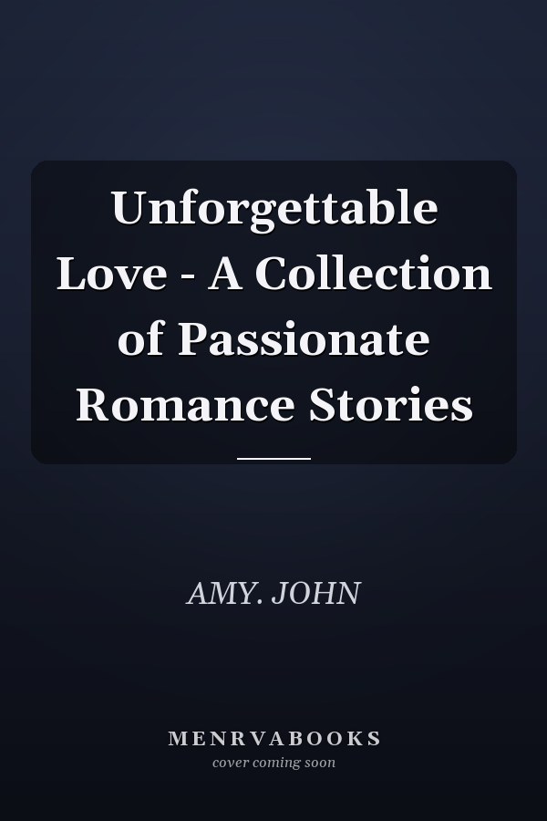 Unforgettable Love - A Collection of Passionate Romance Stories